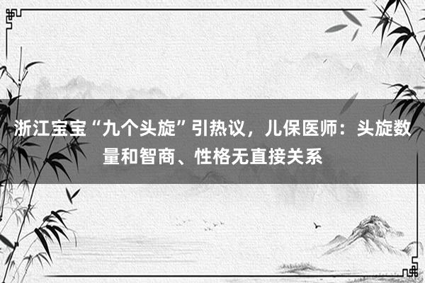 浙江宝宝“九个头旋”引热议，儿保医师：头旋数量和智商、性格无直接关系