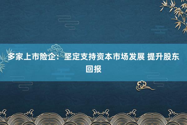 多家上市险企:坚定支持资本市场发展 提升股东回报