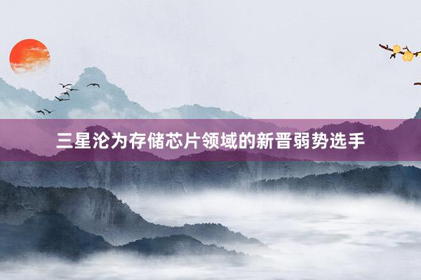 三星沦为存储芯片领域的新晋弱势选手