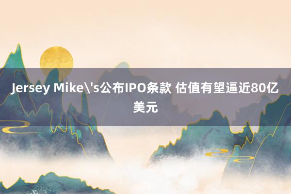 Jersey Mike's公布IPO条款 估值有望逼近80亿美元
