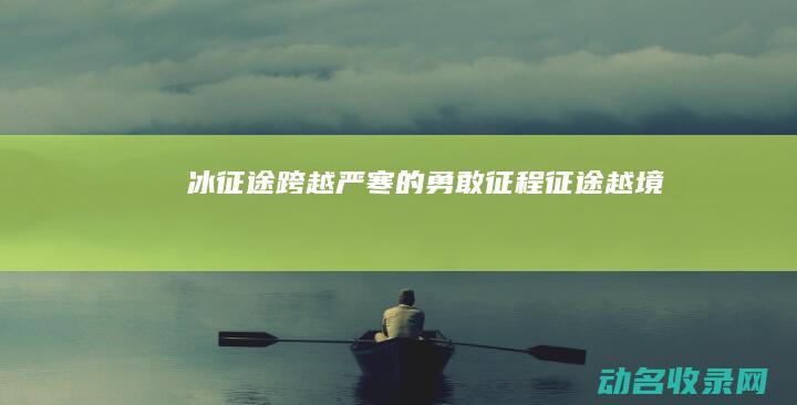 冰征途 跨越严寒的勇敢征程 (征途越境)