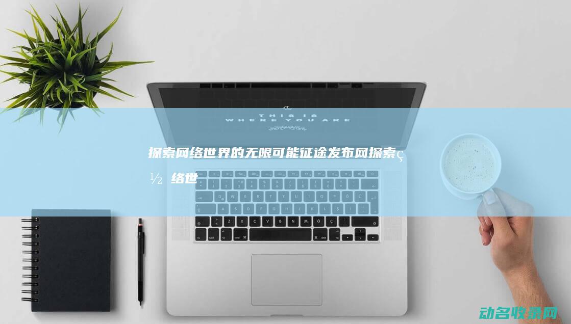 探索网络世界的无限可能 征途发布网 (探索网络世界中的红桃成人品视频)