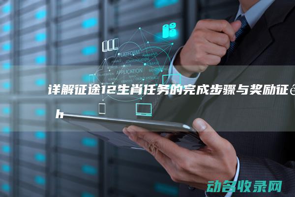 详解征途12生肖任务的完成步骤与奖励 (征途hj002)