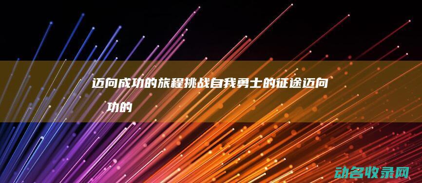 迈向成功的旅程 挑战自我 勇士的征途 (迈向成功的什么)