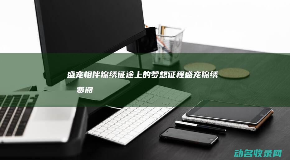 盛宠相伴 锦绣征途上的梦想征程 (盛宠锦绣免费阅读)