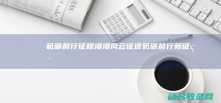 砥砺前行 征程漫漫 风云征途 (砥砺前行新征程)