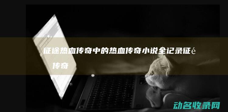 征途 热血传奇中的热血传奇小说全记录 (征途 传奇)