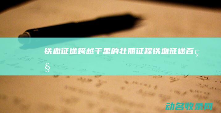 铁血征途 跨越千里的壮丽征程 (铁血征途百科)