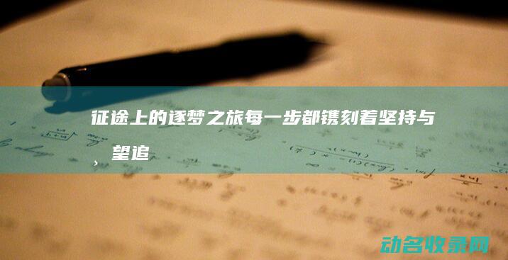 征途上的逐梦之旅 每一步都镌刻着坚持与希望 (追梦征途)