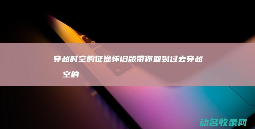 穿越时空的征途 怀旧版带你回到过去 (穿越时空的征程)