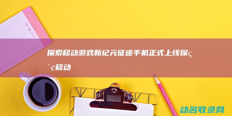 探索移动游戏新纪元 征途手机正式上线 (探索移动游戏怎么玩)