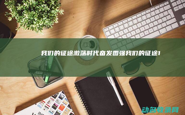 我们的征途 激荡时代 奋发图强 (我们的征途1)