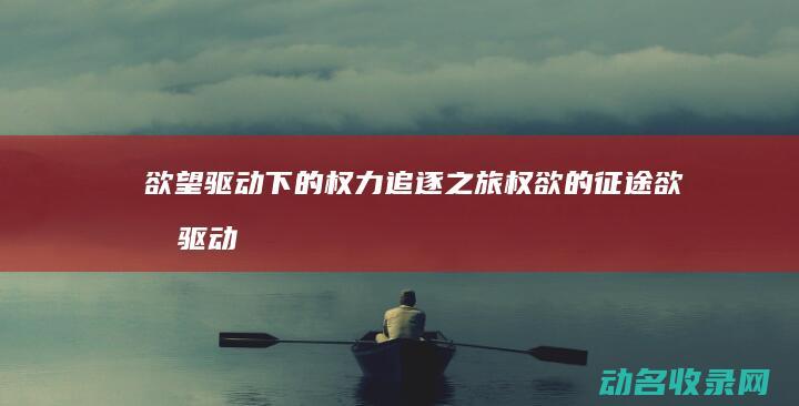 欲望驱动下的权力追逐之旅 权欲的征途 (欲望驱动的人生)