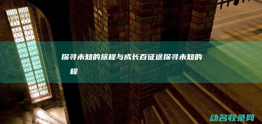 探寻未知的旅程与成长 百征途 (探寻未知的旅程)