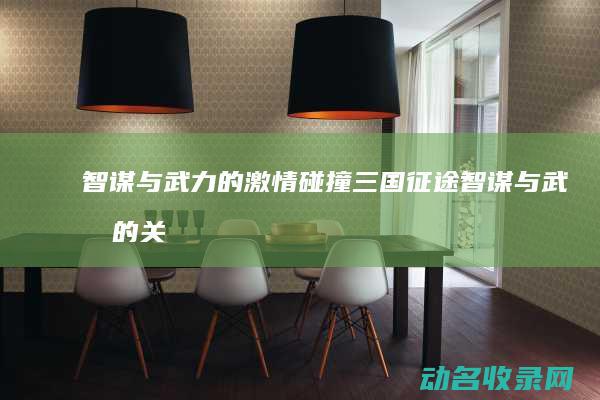 智谋与武力的激情碰撞 三国征途 (智谋与武力的关系)