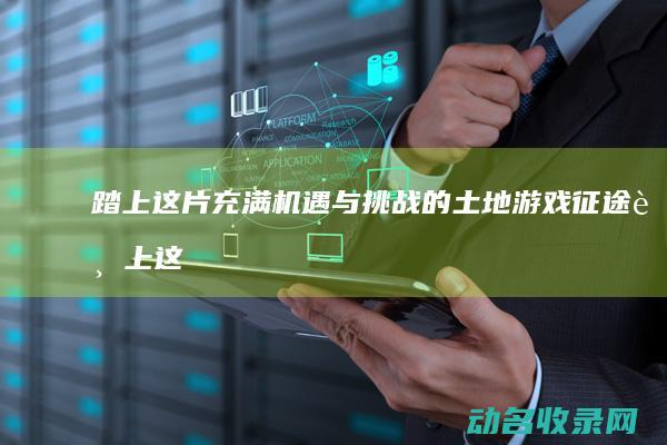 踏上这片充满机遇与挑战的土地 游戏 征途 (踏上这片热土)