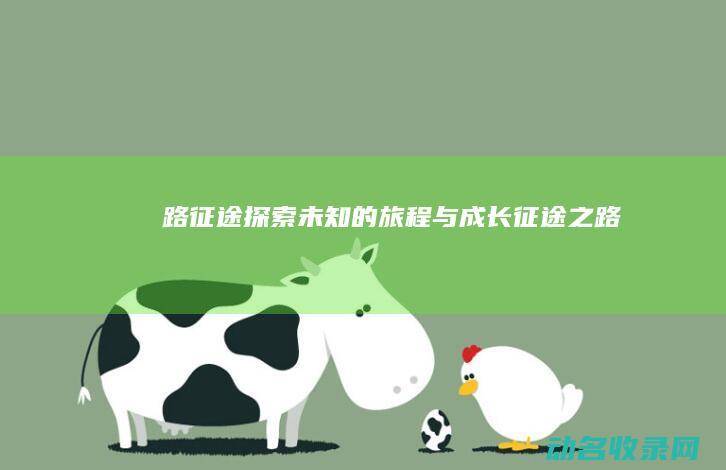 路征途 探索未知的旅程与成长 (征途之路)