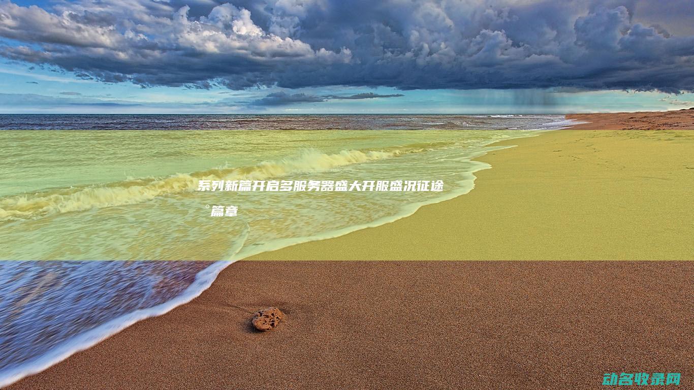 系列新篇开启 多服务器盛大开服盛况 征途 (新篇章开启)