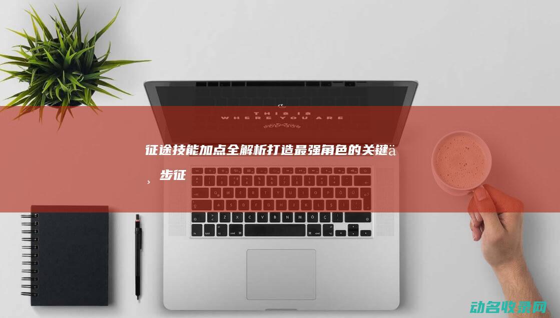 征途技能加点全解析 打造最强角色的关键一步 (征途技能加点攻略)