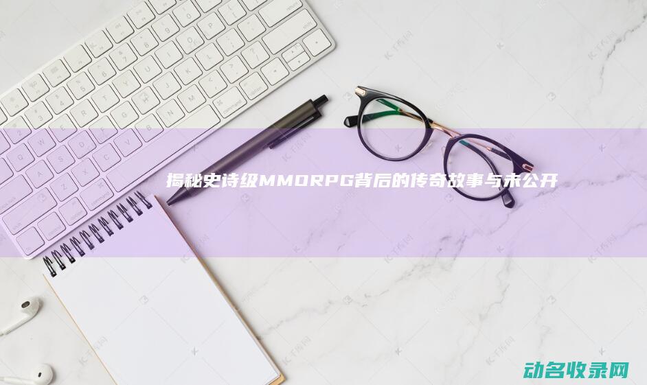 揭秘史诗级MMORPG背后的传奇故事与未公开细节 征途脚本 (史诗级的)