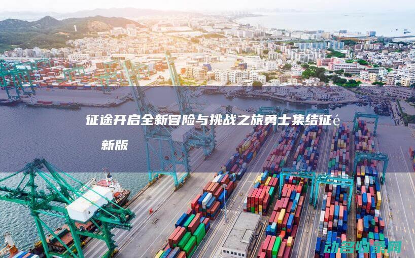 征途 开启全新冒险与挑战之旅 勇士集结 (征途新版)