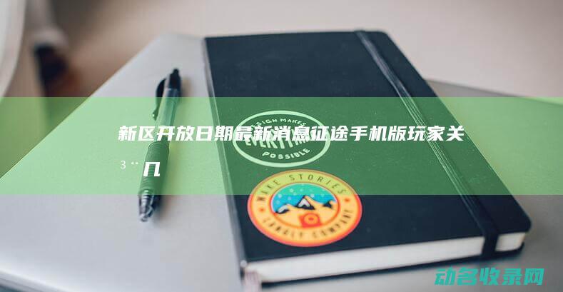 新区开放日期最新消息 征途手机版 玩家关注！ (几号开新区)