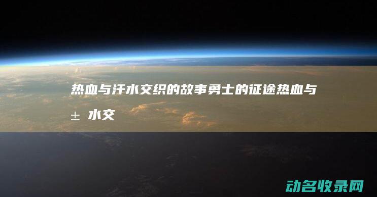 热血与汗水交织的故事 勇士的征途 (热血与汗水交织)