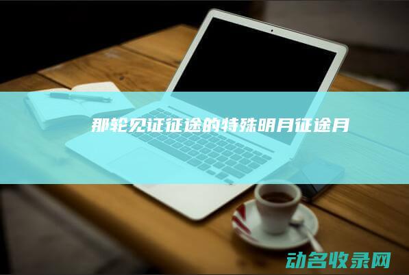 那轮见证征途的特殊明月 征途月
