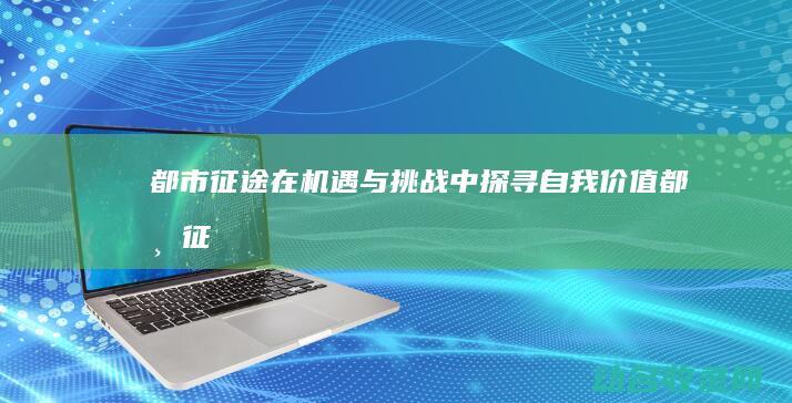 都市征途 在机遇与挑战中探寻自我价值 (《都市征途》)