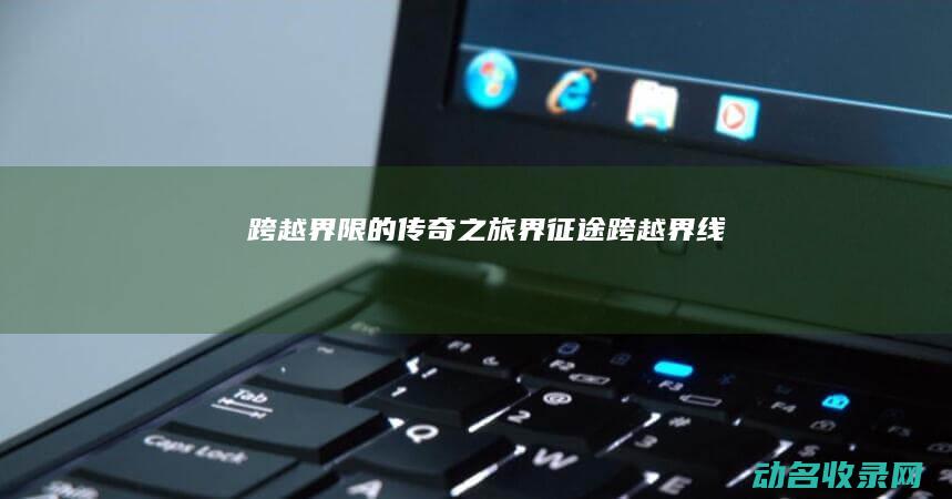 跨越界限的传奇之旅 界征途 (跨越界线)