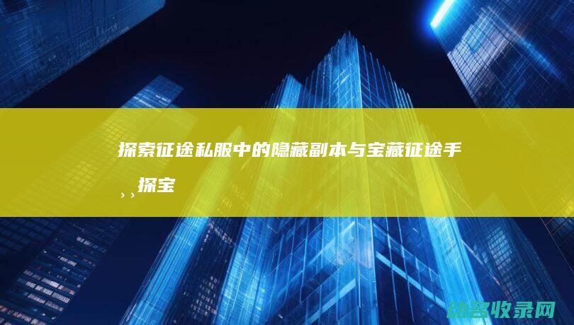 探索征途私服中的隐藏副本与宝藏 (征途手游探宝幻境攻略)