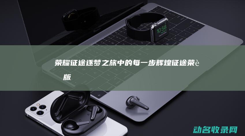 荣耀征途 逐梦之旅中的每一步辉煌 (征途荣耀版)