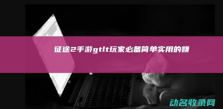 征途2手游> < 玩家必备！简单实用的赚钱小妙招 (征途2手游官方正版)