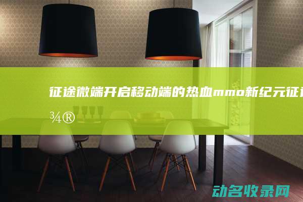 征途微端 开启移动端的热血mmo新纪元 (征途微端怎么变完整版)