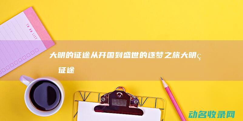 大明的征途 从开国到盛世的逐梦之旅 (大明的征途从哪里开始)
