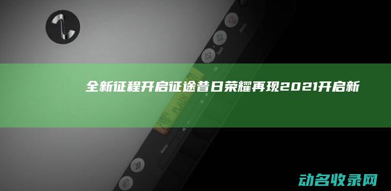 全新征程开启 征途 昔日荣耀再现 (2021开启新征程)