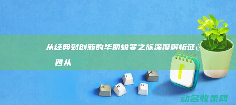 从经典到创新的华丽蜕变之旅 深度解析 征途四 (从经典到创新,热血传奇二十年版本变迁史)