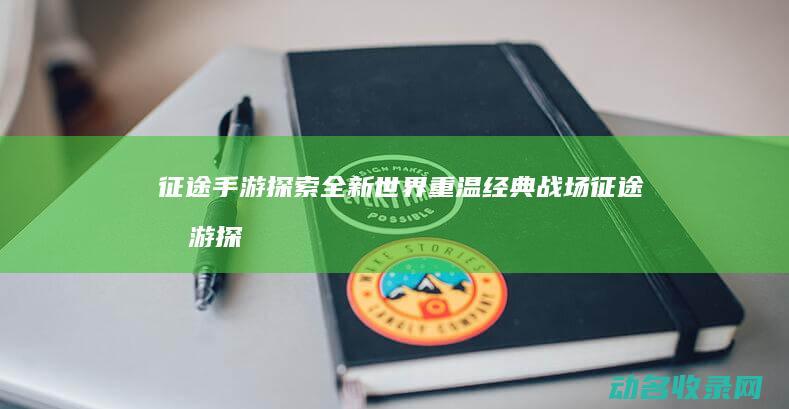 征途手游 探索全新世界 重温经典战场 (征途手游探宝幻境攻略)