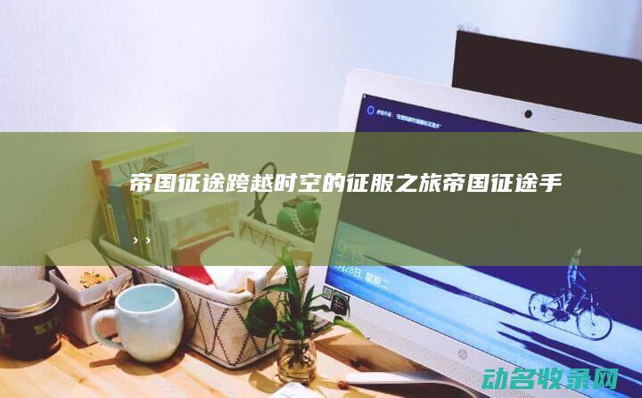 帝国征途 跨越时空的征服之旅 (帝国征途手游)