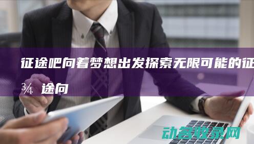征途吧 向着梦想出发 探索无限可能的征程 (征途向天羽)
