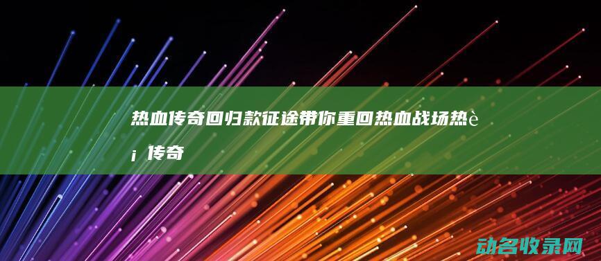 热血传奇回归 款征途带你重回热血战场 (热血传奇回归号多久能没有那个归字)