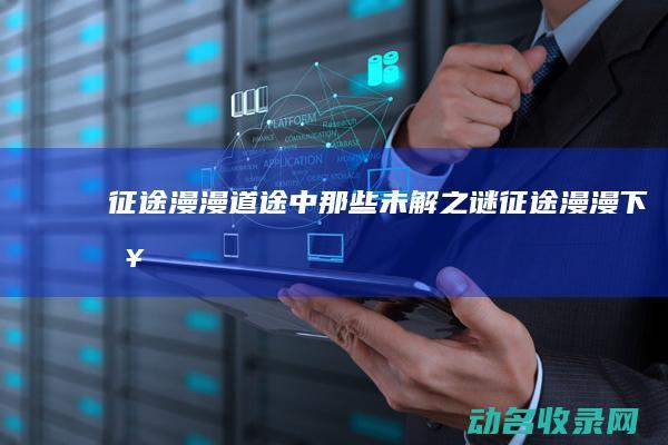 征途漫漫 道途中那些未解之谜 (征途漫漫下句)