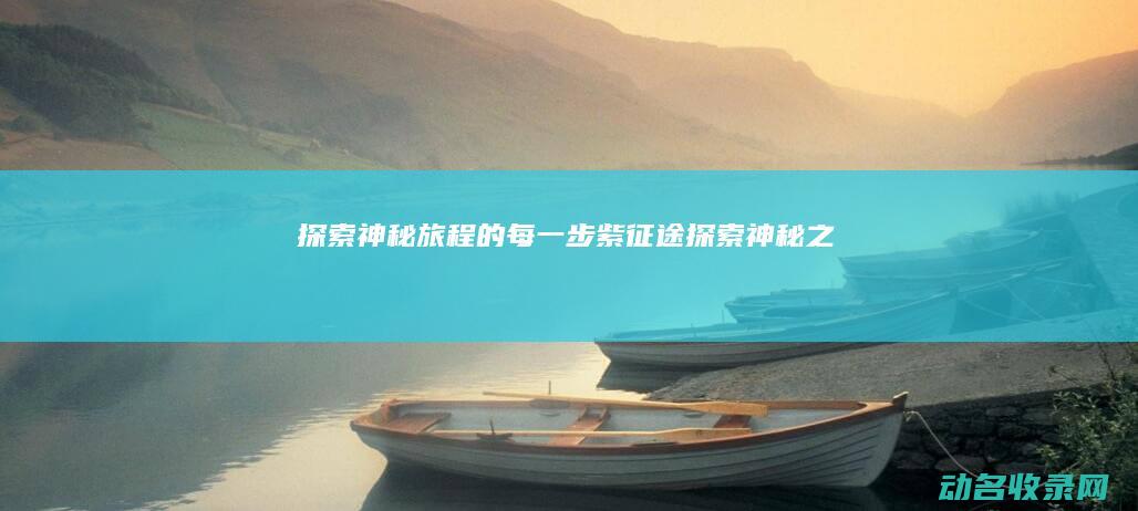 探索神秘旅程的每一步 紫征途 (探索神秘之旅)