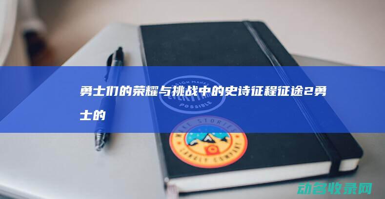 勇士们的荣耀与挑战 中的史诗征程 征途2 (勇士的荣耀视频)