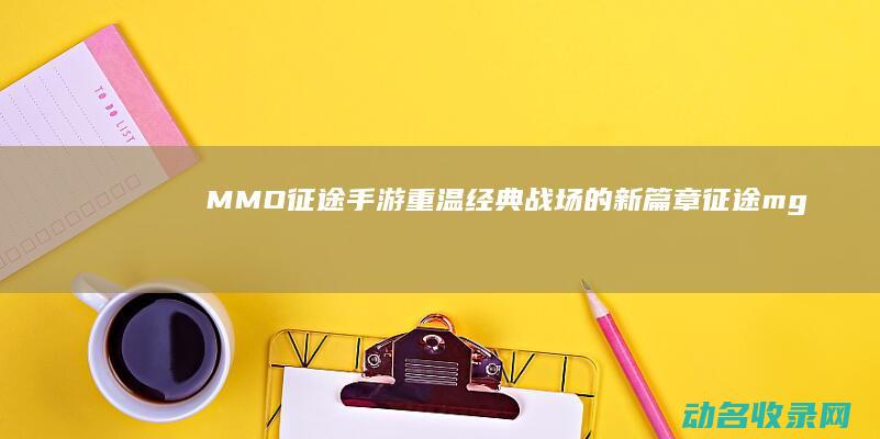 MMO 征途手游 重温经典 战场的新篇章 (征途mg手游官网)