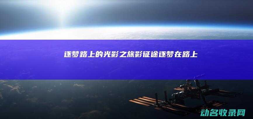 逐梦路上的光影之旅 影征途 (逐梦在路上)