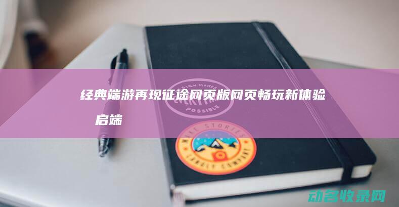 经典端游再现 征途网页版 网页畅玩新体验 (再启端游)