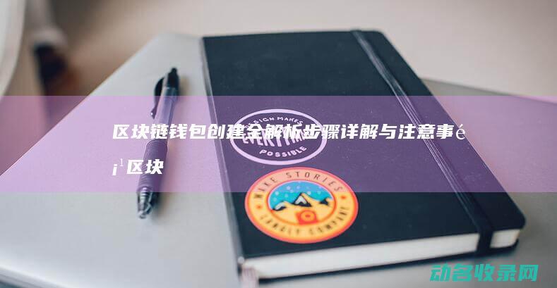 区块链钱包创建全解析 步骤详解与注意事项 (区块链钱包创始人是谁)