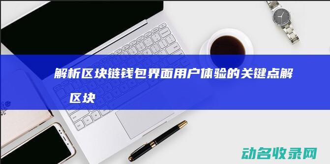 解析区块链钱包界面用户体验的关键点 (解析区块链钱包的软件)