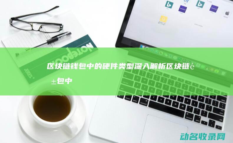 区块链钱包中的硬件类型 深入解析 (区块链钱包中pin码是指)
